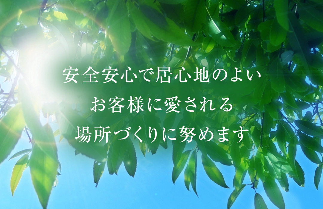 安全安心で居心地のよい、お客様に愛される場所づくりに努めます